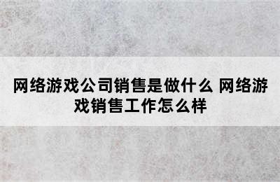 网络游戏公司销售是做什么 网络游戏销售工作怎么样